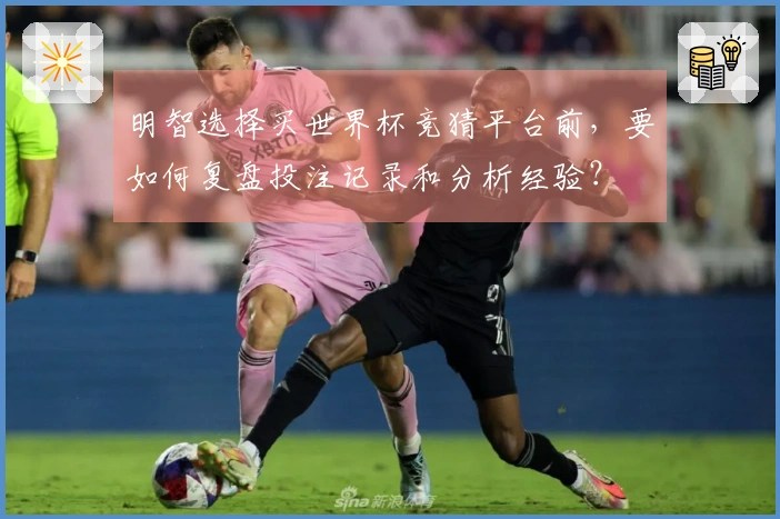 明智选择买世界杯竞猜平台前，要如何复盘投注记录和分析经验？