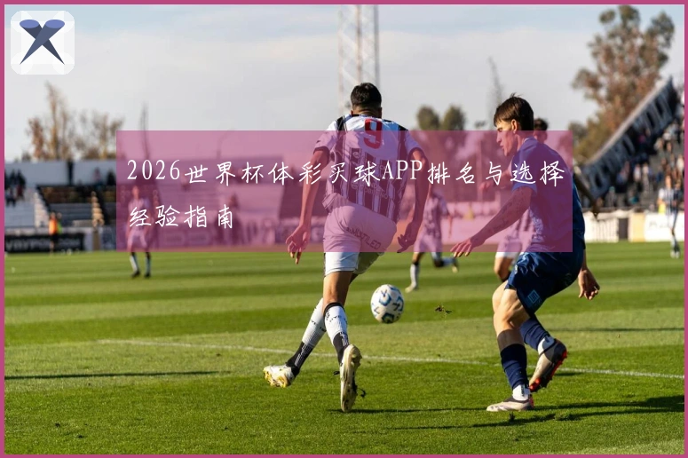 2026世界杯体彩买球APP排名与选择经验指南