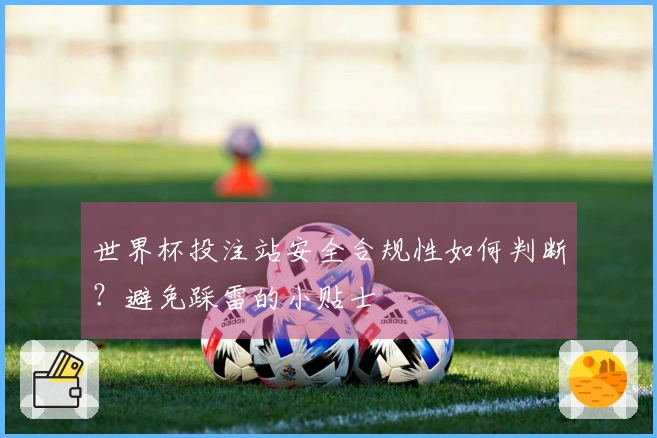 世界杯投注站安全合规性如何判断？避免踩雷的小贴士