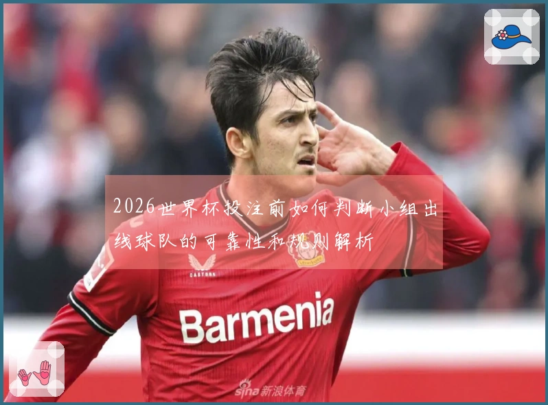 2026世界杯投注前如何判断小组出线球队的可靠性和规则解析